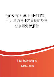 2025-2031年中国分割猪、牛、羊肉行业发展调研及行业前景分析报告
