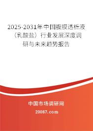 2025-2031年中国腹膜透析液（乳酸盐）行业发展深度调研与未来趋势报告