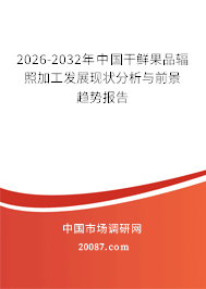 2026-2032年中国干鲜果品辐照加工发展现状分析与前景趋势报告