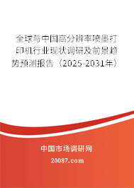 全球与中国高分辨率喷墨打印机行业现状调研及前景趋势预测报告（2025-2031年）