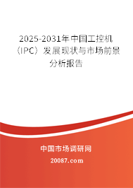 2025-2031年中国工控机（IPC）发展现状与市场前景分析报告