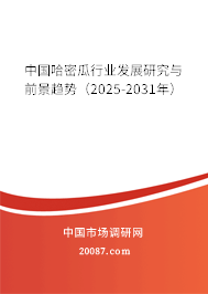 中国哈密瓜行业发展研究与前景趋势（2025-2031年）