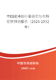 中国缓冲胶行业研究与市场前景预测报告（2026-2032年）