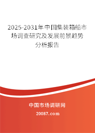 2025-2031年中国集装箱船市场调查研究及发展前景趋势分析报告 2025-2031年中国集装箱船市场调查研究及发展前景趋势分析报告
