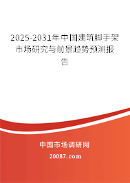 2025-2031年中国建筑脚手架市场研究与前景趋势预测报告 2025-2031年中国建筑脚手架市场研究与前景趋势预测报告