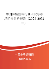 中国降解塑料行业研究与市场前景分析报告（2025-2031年）
