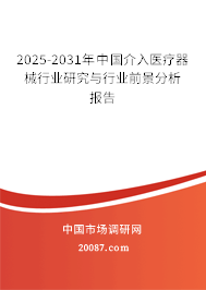 2025-2031年中国介入医疗器械行业研究与行业前景分析报告