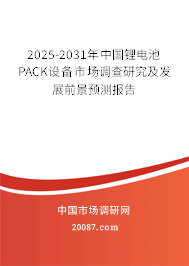 2025-2031年中国锂电池PACK设备市场调查研究及发展前景预测报告