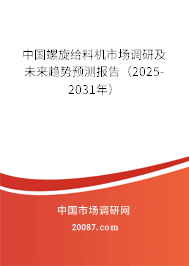 中国螺旋给料机市场调研及未来趋势预测报告（2025-2031年）