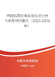 中国铝箔胶带发展现状分析与趋势预测报告(2025-2031年) 中国铝箔胶带发展现状分析与趋势预测报告(2025-2031年)
