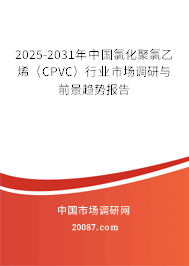 2025-2031年中国氯化聚氯乙烯(CPVC)行业市场调研与前景趋势报告 2025-2031年中国氯化聚氯乙烯(CPVC)行业市场调研与前景趋势报告