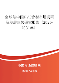 全球与中国PVC管材市场调研及发展趋势研究报告（2025-2031年）
