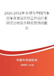 2026-2032年全球与中国汽车白车身激光钎焊工作站行业研究分析及市场前景预测报告