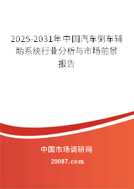 2025-2031年中国汽车倒车辅助系统行业分析与市场前景报告 2025-2031年中国汽车倒车辅助系统行业分析与市场前景报告