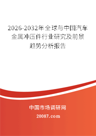 2026-2032年全球与中国汽车金属冲压件行业研究及前景趋势分析报告