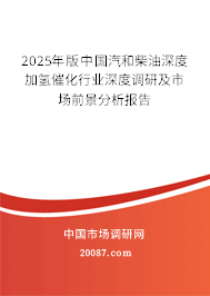 2025年版中国汽和柴油深度加氢催化行业深度调研及市场前景分析报告