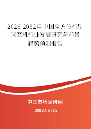 2026-2032年中国全方位行星球磨机行业发展研究与前景趋势预测报告 2026-2032年中国全方位行星球磨机行业发展研究与前景趋势预测报告