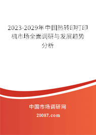 2023-2029年中国热转印打印机市场全面调研与发展趋势分析 2023-2029年中国热转印打印机市场全面调研与发展趋势分析