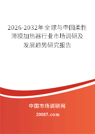 2026-2032年全球与中国柔性薄膜加热器行业市场调研及发展趋势研究报告