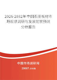 2026-2032年中国石墨板材市场现状调研与发展前景预测分析报告 2026-2032年中国石墨板材市场现状调研与发展前景预测分析报告