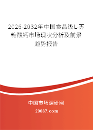 2026-2032年中国食品级L-苏糖酸钙市场现状分析及前景趋势报告 2026-2032年中国食品级L-苏糖酸钙市场现状分析及前景趋势报告