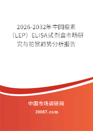 2026-2032年中国瘦素(LEP)ELISA试剂盒市场研究与前景趋势分析报告 2026-2032年中国瘦素(LEP)ELISA试剂盒市场研究与前景趋势分析报告