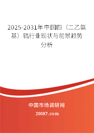 2025-2031年中国四（二乙氨基）锆行业现状与前景趋势分析