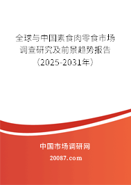全球与中国素食肉零食市场调查研究及前景趋势报告（2025-2031年）