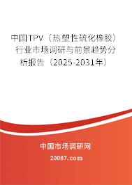 中国TPV（热塑性硫化橡胶）行业市场调研与前景趋势分析报告（2025-2031年）