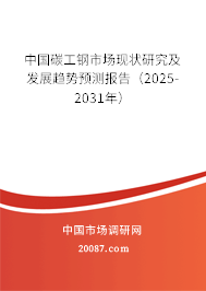 中国碳工钢市场现状研究及发展趋势预测报告（2025-2031年）