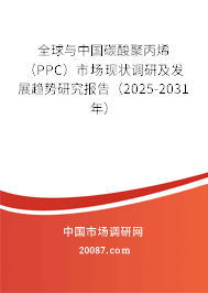 全球与中国碳酸聚丙烯（PPC）市场现状调研及发展趋势研究报告（2025-2031年）