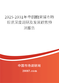 2025-2031年中国糖果罐市场现状深度调研及发展趋势预测报告