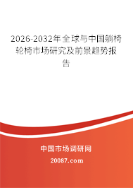 2026-2032年全球与中国躺椅轮椅市场研究及前景趋势报告 2026-2032年全球与中国躺椅轮椅市场研究及前景趋势报告