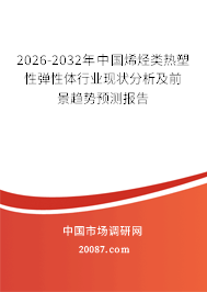2026-2032年中国烯烃类热塑性弹性体行业现状分析及前景趋势预测报告