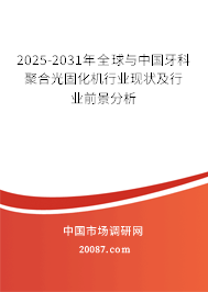2025-2031年全球与中国牙科聚合光固化机行业现状及行业前景分析