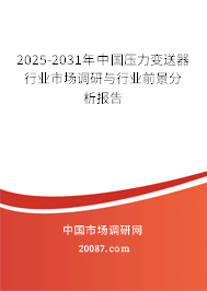2025-2031年中国压力变送器行业市场调研与行业前景分析报告