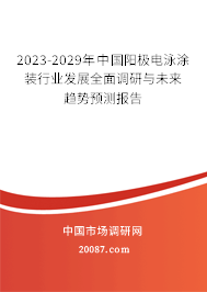 2023-2029年中国阳极电泳涂装行业发展全面调研与未来趋势预测报告 2023-2029年中国阳极电泳涂装行业发展全面调研与未来趋势预测报告