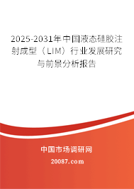 2025-2031年中国液态硅胶注射成型(LIM)行业发展研究与前景分析报告 2025-2031年中国液态硅胶注射成型(LIM)行业发展研究与前景分析报告