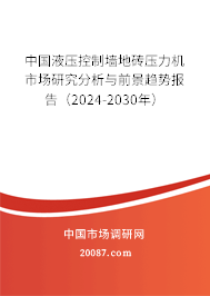 中国液压控制墙地砖压力机市场研究分析与前景趋势报告(2024-2030年) 中国液压控制墙地砖压力机市场研究分析与前景趋势报告(2024-2030年)