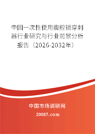中国一次性使用腹腔镜穿刺器行业研究与行业前景分析报告（2026-2032年）
