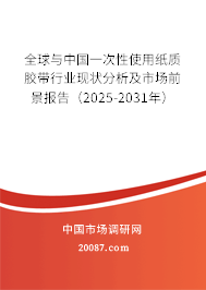 全球与中国一次性使用纸质胶带行业现状分析及市场前景报告（2025-2031年）