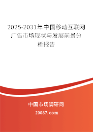 2025-2031年中国移动互联网广告市场现状与发展前景分析报告 2025-2031年中国移动互联网广告市场现状与发展前景分析报告