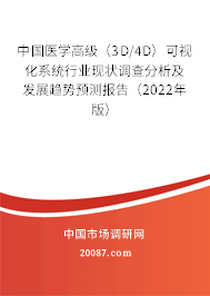 中国医学高级（3D/4D）可视化系统行业现状调查分析及发展趋势预测报告（2022年版）