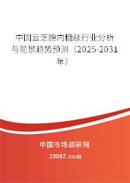 中国云芝胞内糖肽行业分析与前景趋势预测(2025-2031年) 中国云芝胞内糖肽行业分析与前景趋势预测(2025-2031年)