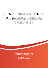2026-2032年全球与中国在线式五轴点胶机行业研究分析及发展前景报告 2026-2032年全球与中国在线式五轴点胶机行业研究分析及发展前景报告