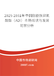 2025-2031年中国脂肪族异氰酸酯（ADI）市场现状与发展前景分析