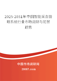 2025-2031年中国智能采血管理系统行业市场调研与前景趋势 2025-2031年中国智能采血管理系统行业市场调研与前景趋势