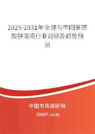 2025-2031年全球与中国重铬酸钾溶液行业调研及趋势预测 2025-2031年全球与中国重铬酸钾溶液行业调研及趋势预测