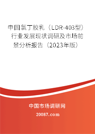 中国氯丁胶乳(LDR-403型)行业发展现状调研及市场前景分析报告(2023年版) 中国氯丁胶乳(LDR-403型)行业发展现状调研及市场前景分析报告(2023年版)