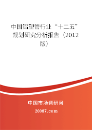 中国铝塑管行业“十二五”规划研究分析报告（2012版）